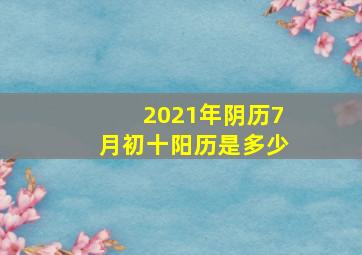 2021年阴历7月初十阳历是多少