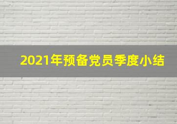 2021年预备党员季度小结