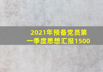 2021年预备党员第一季度思想汇报1500