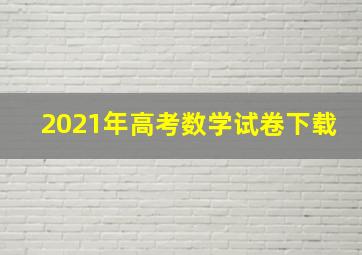 2021年高考数学试卷下载