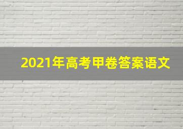 2021年高考甲卷答案语文