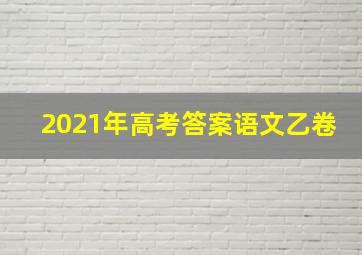 2021年高考答案语文乙卷