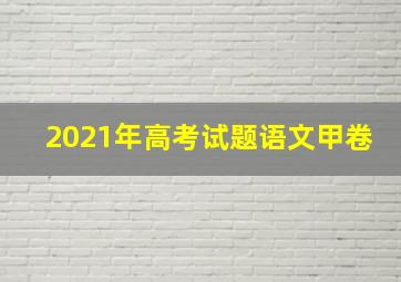 2021年高考试题语文甲卷