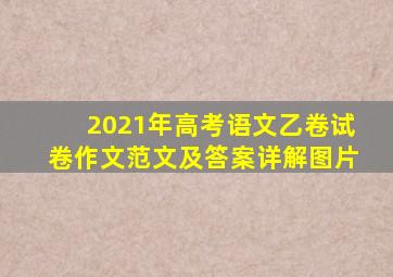 2021年高考语文乙卷试卷作文范文及答案详解图片