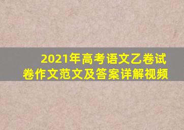 2021年高考语文乙卷试卷作文范文及答案详解视频