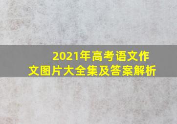 2021年高考语文作文图片大全集及答案解析