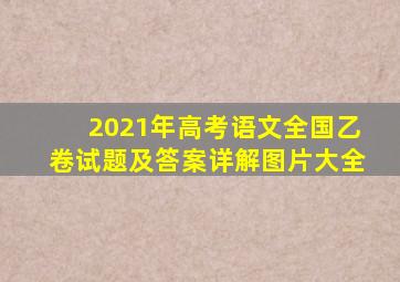 2021年高考语文全国乙卷试题及答案详解图片大全