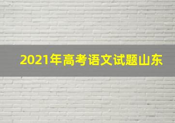 2021年高考语文试题山东