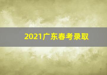 2021广东春考录取