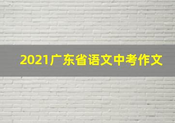 2021广东省语文中考作文