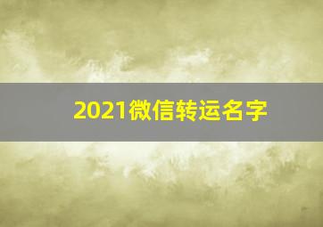 2021微信转运名字