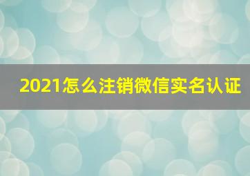 2021怎么注销微信实名认证