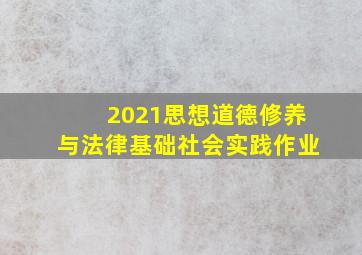 2021思想道德修养与法律基础社会实践作业