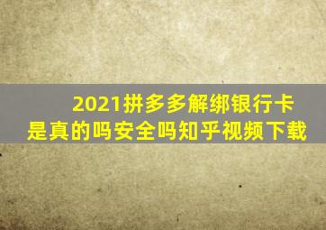 2021拼多多解绑银行卡是真的吗安全吗知乎视频下载