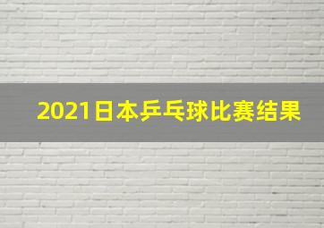 2021日本乒乓球比赛结果