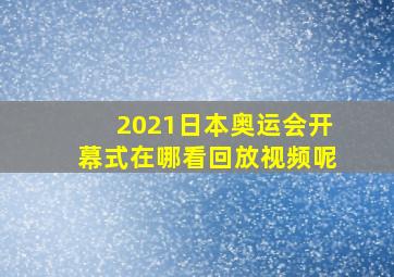 2021日本奥运会开幕式在哪看回放视频呢