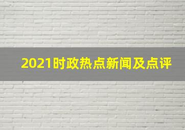 2021时政热点新闻及点评