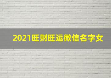 2021旺财旺运微信名字女