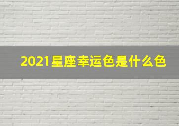 2021星座幸运色是什么色