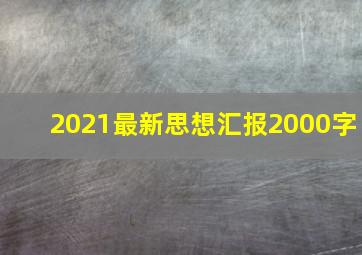 2021最新思想汇报2000字