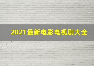 2021最新电影电视剧大全