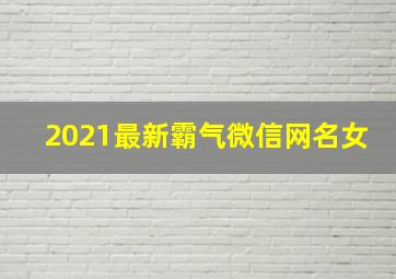 2021最新霸气微信网名女