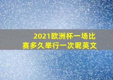 2021欧洲杯一场比赛多久举行一次呢英文