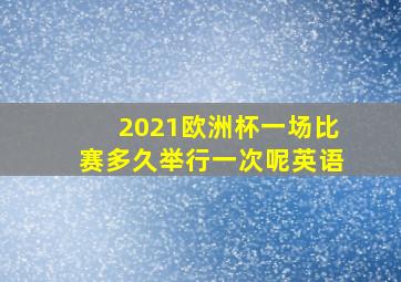 2021欧洲杯一场比赛多久举行一次呢英语