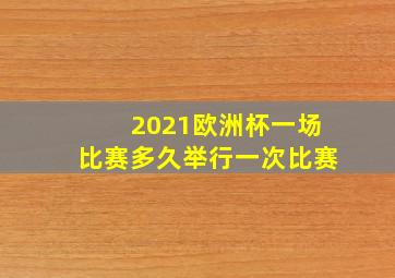 2021欧洲杯一场比赛多久举行一次比赛