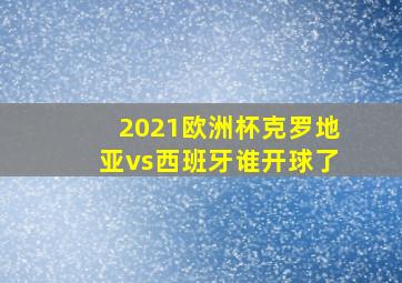 2021欧洲杯克罗地亚vs西班牙谁开球了