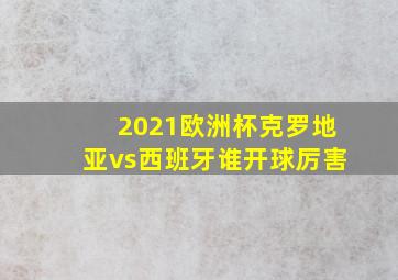 2021欧洲杯克罗地亚vs西班牙谁开球厉害