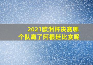 2021欧洲杯决赛哪个队赢了阿根廷比赛呢