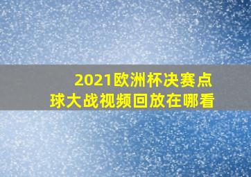 2021欧洲杯决赛点球大战视频回放在哪看