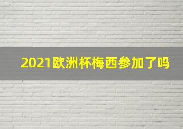 2021欧洲杯梅西参加了吗