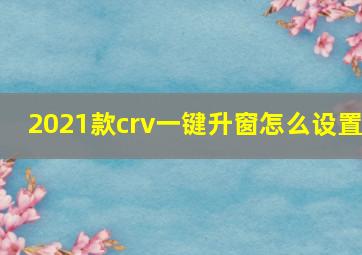 2021款crv一键升窗怎么设置