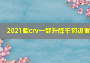 2021款crv一键升降车窗设置