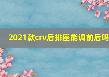 2021款crv后排座能调前后吗