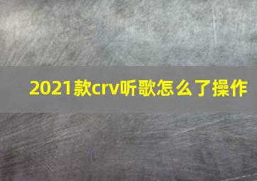 2021款crv听歌怎么了操作