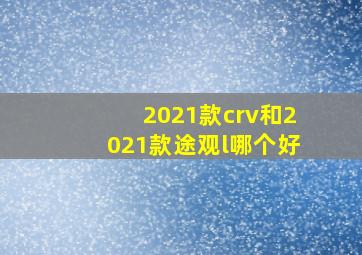 2021款crv和2021款途观l哪个好