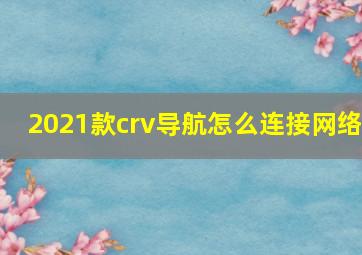 2021款crv导航怎么连接网络