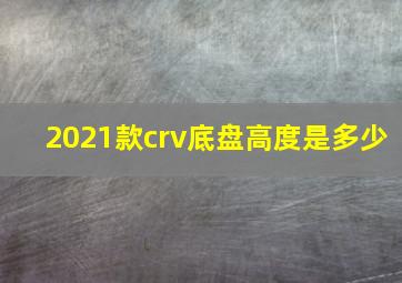 2021款crv底盘高度是多少