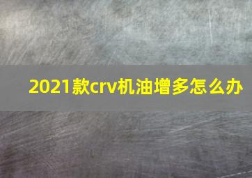 2021款crv机油增多怎么办