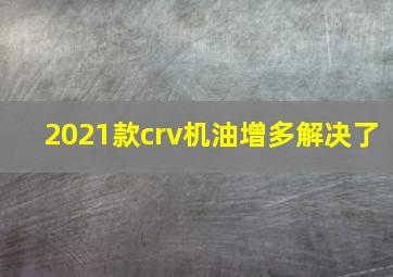 2021款crv机油增多解决了