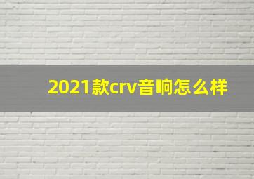 2021款crv音响怎么样