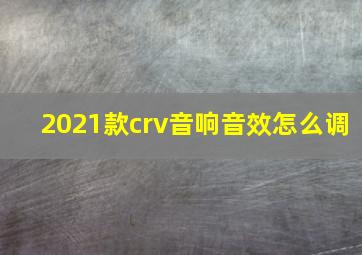 2021款crv音响音效怎么调