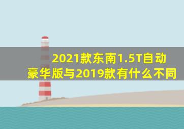 2021款东南1.5T自动豪华版与2019款有什么不同