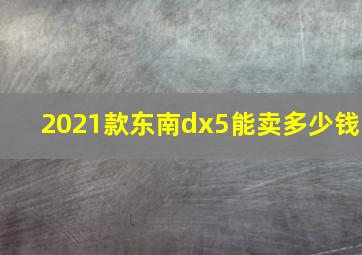 2021款东南dx5能卖多少钱