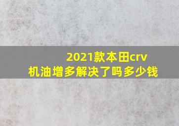 2021款本田crv机油增多解决了吗多少钱