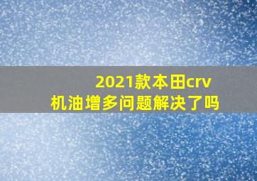 2021款本田crv机油增多问题解决了吗