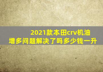 2021款本田crv机油增多问题解决了吗多少钱一升